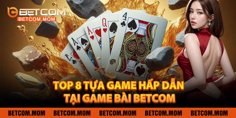 Top 8 Tựa Game Hấp Dẫn Tại Game Bài Betcom